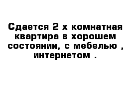 Сдается 2-х комнатная квартира в хорошем состоянии, с мебелью , интернетом .